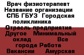 Врач-физиотерапевт › Название организации ­ СПБ ГБУЗ "Городская поликлиника № 43" › Отрасль предприятия ­ Другое › Минимальный оклад ­ 35 000 - Все города Работа » Вакансии   . Амурская обл.,Завитинский р-н